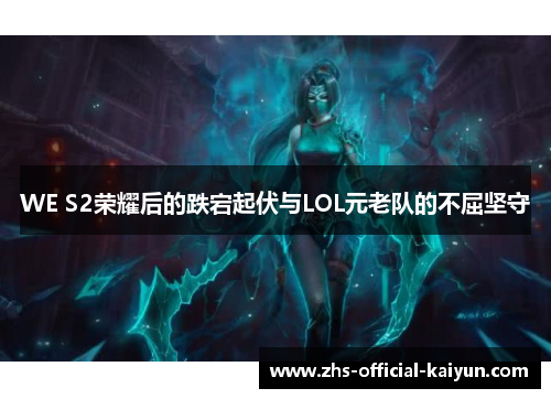 WE S2荣耀后的跌宕起伏与LOL元老队的不屈坚守