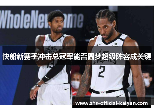快船新赛季冲击总冠军能否圆梦超级阵容成关键